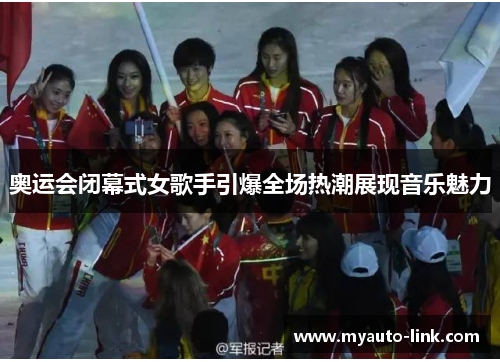 奥运会闭幕式女歌手引爆全场热潮展现音乐魅力