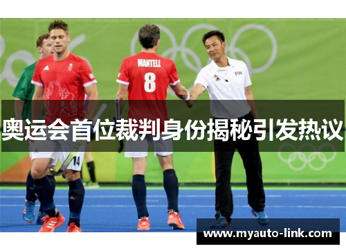 奥运会首位裁判身份揭秘引发热议