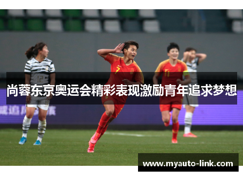 尚蓉东京奥运会精彩表现激励青年追求梦想